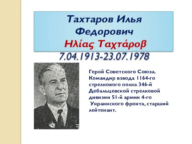 Тахтаров Илья Федорович Ηλίας Ταχτάροβ 7.04.1913-23.07.1978 Герой Советского Союза. Командир взвода