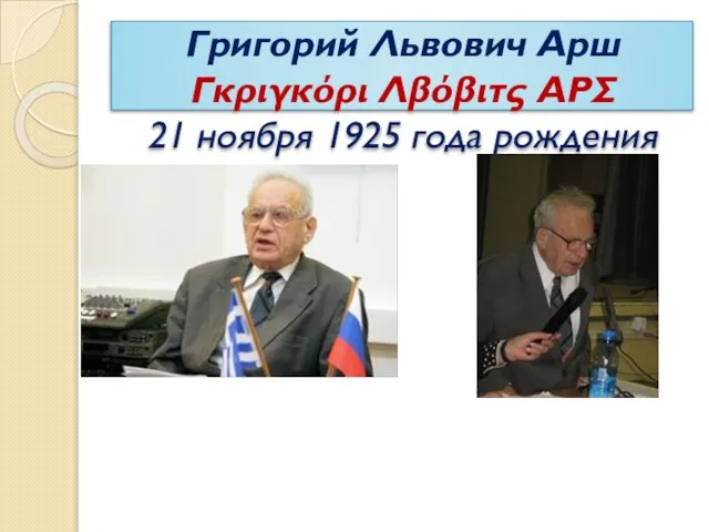 Григорий Львович Арш Γκριγκόρι Λβόβιτς ΑΡΣ 21 ноября 1925 года рождения