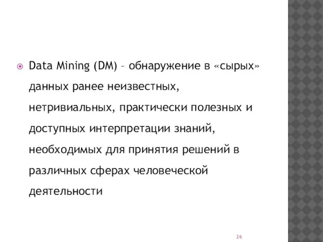 Data Mining (DM) – обнаружение в «сырых» данных ранее неизвестных, нетривиальных,