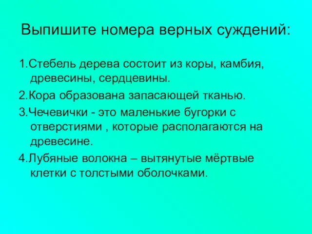 Выпишите номера верных суждений: 1.Стебель дерева состоит из коры, камбия, древесины,