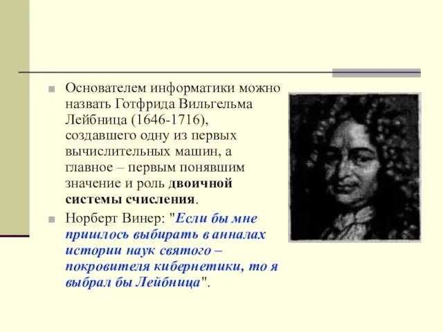 Основателем информатики можно назвать Готфрида Вильгельма Лейбница (1646-1716), создавшего одну из