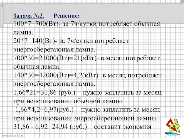 Задача №2. Решение: 100*7=700(Вт)- за 7ч/сутки потребляет обычная лампа. 20*7=140(Вт)- за