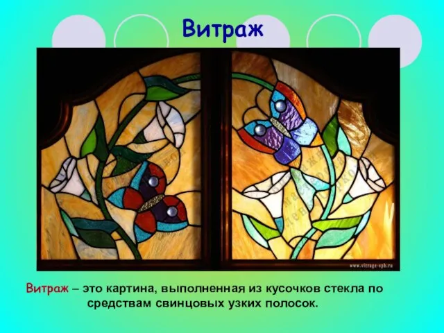 Витраж Витраж – это картина, выполненная из кусочков стекла по средствам свинцовых узких полосок.