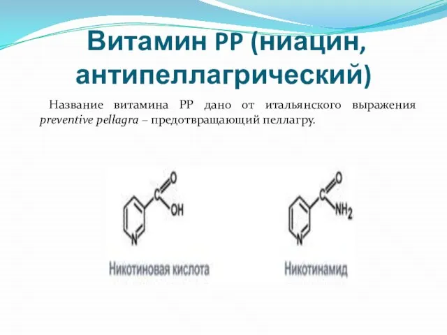 Витамин PP (ниацин, антипеллагрический) Название витамина PP дано от итальянского выражения preventive pellagra – предотвращающий пеллагру.