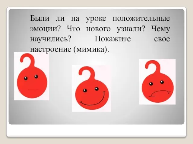 Были ли на уроке положительные эмоции? Что нового узнали? Чему научились? Покажите свое настроение (мимика).