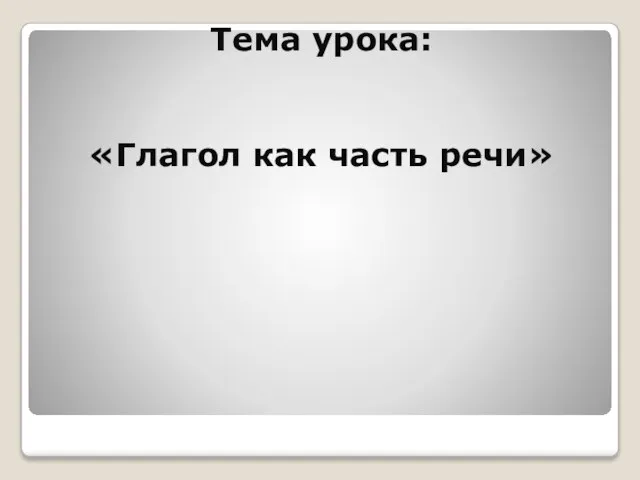 Тема урока: «Глагол как часть речи»