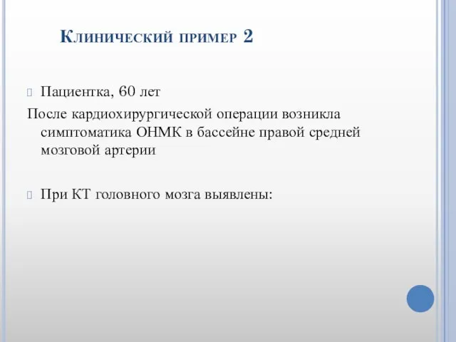 Клинический пример 2 Пациентка, 60 лет После кардиохирургической операции возникла симптоматика