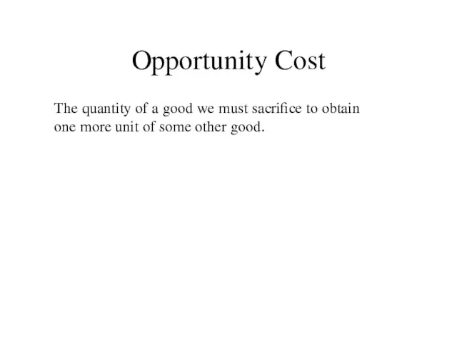 Opportunity Cost The quantity of a good we must sacrifice to