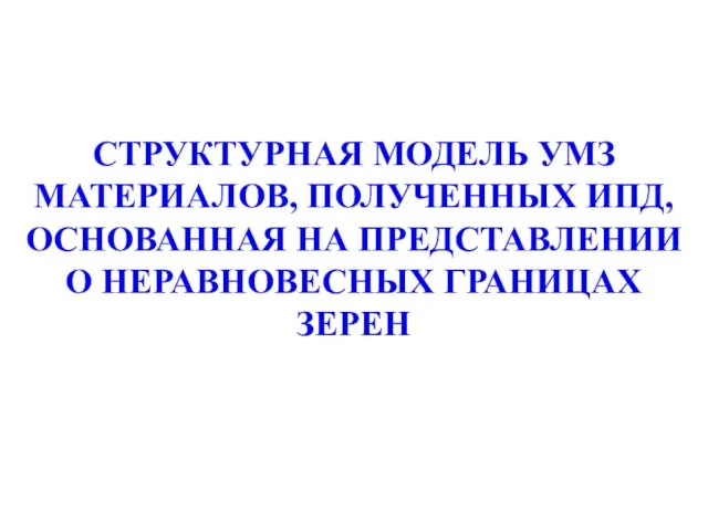 СТРУКТУРНАЯ МОДЕЛЬ УМЗ МАТЕРИАЛОВ, ПОЛУЧЕННЫХ ИПД, ОСНОВАННАЯ НА ПРЕДСТАВЛЕНИИ О НЕРАВНОВЕСНЫХ ГРАНИЦАХ ЗЕРЕН