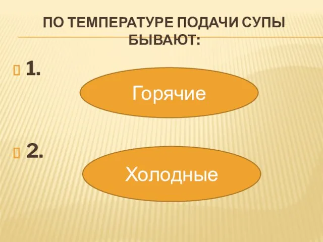 ПО ТЕМПЕРАТУРЕ ПОДАЧИ СУПЫ БЫВАЮТ: 1. 2. Горячие Холодные