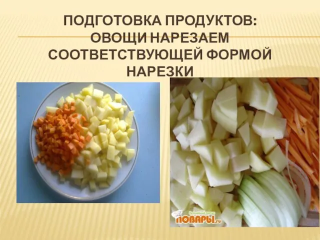 ПОДГОТОВКА ПРОДУКТОВ: ОВОЩИ НАРЕЗАЕМ СООТВЕТСТВУЮЩЕЙ ФОРМОЙ НАРЕЗКИ