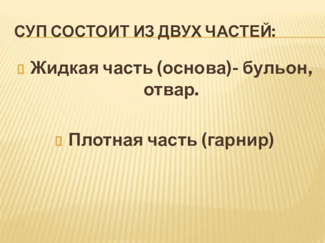 СУП СОСТОИТ ИЗ ДВУХ ЧАСТЕЙ: Жидкая часть (основа)- бульон, отвар. Плотная часть (гарнир)