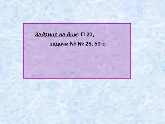 Задание на дом: П 20, задачи № № 25, 59 3),