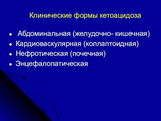 Клинические формы кетоацидоза Абдоминальная (желудочно- кишечная) Кардиоваскулярная (коллаптоидная) Нефротическая (почечная) Энцефалопатическая