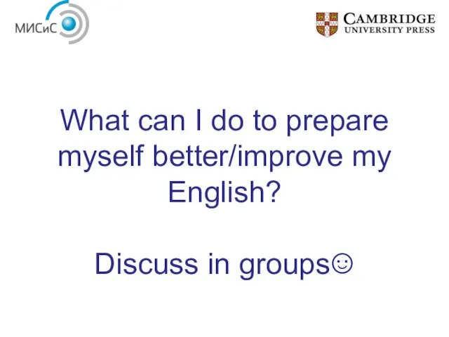 What can I do to prepare myself better/improve my English? Discuss in groups☺