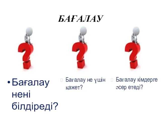 Бағалау нені білдіреді? Бағалау не үшін қажет? Бағалау кімдерге әсер етеді? БАҒАЛАУ