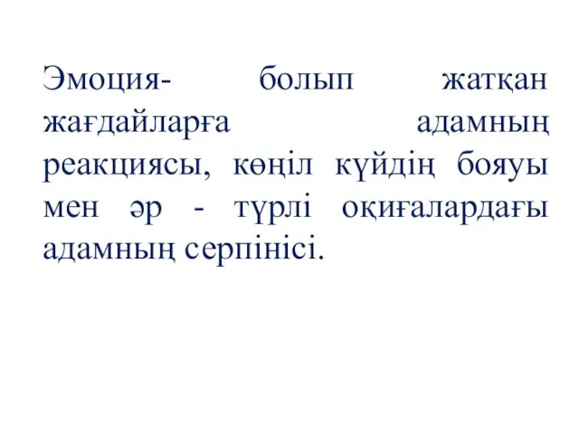 Эмоция- болып жатқан жағдайларға адамның реакциясы, көңіл күйдің бояуы мен әр - түрлі оқиғалардағы адамның серпінісі.