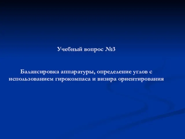 Учебный вопрос №3 Балансировка аппаратуры, определение углов с использованием гирокомпаса и визира ориентирования