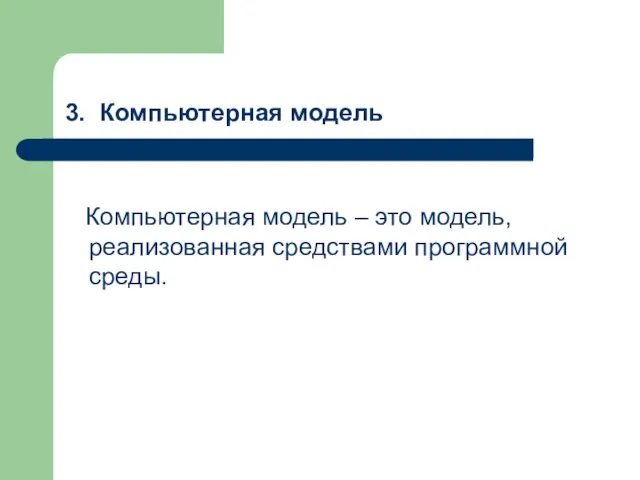 3. Компьютерная модель Компьютерная модель – это модель, реализованная средствами программной среды.