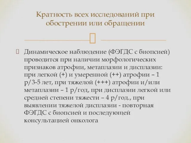 Динамическое наблюдение (ФЭГДС с биопсией) проводится при наличии морфологических признаков атрофии,