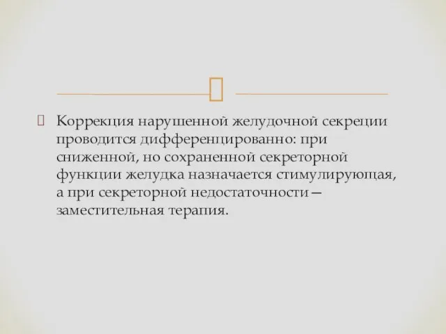 Коррекция нарушенной желудочной секреции проводится дифференцированно: при сниженной, но сохраненной секреторной