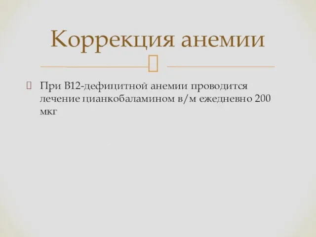 При В12-дефицитной анемии проводится лечение цианкобаламином в/м ежедневно 200 мкг Коррекция анемии