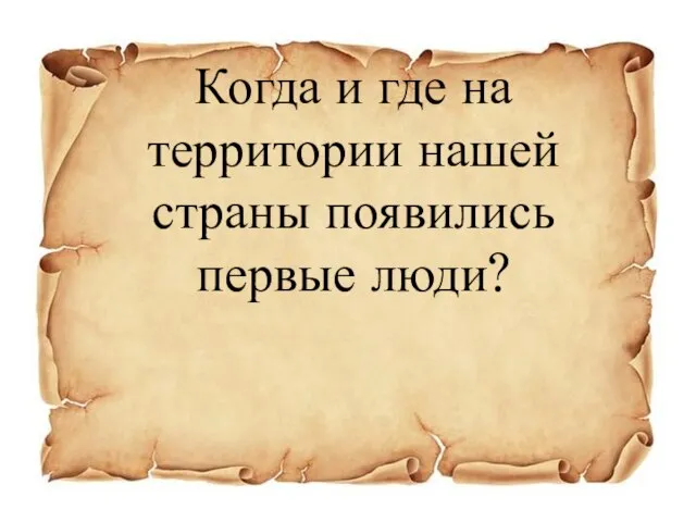 Когда и где на территории нашей страны появились первые люди?