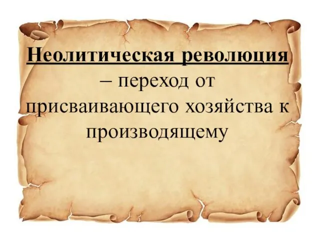 Неолитическая революция – переход от присваивающего хозяйства к производящему