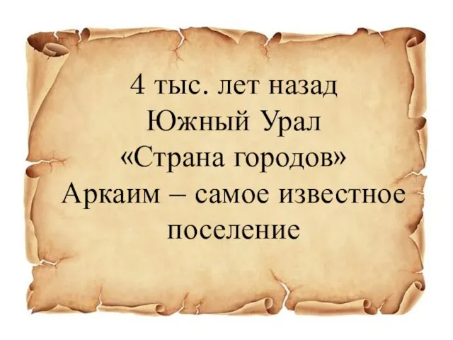 4 тыс. лет назад Южный Урал «Страна городов» Аркаим – самое известное поселение