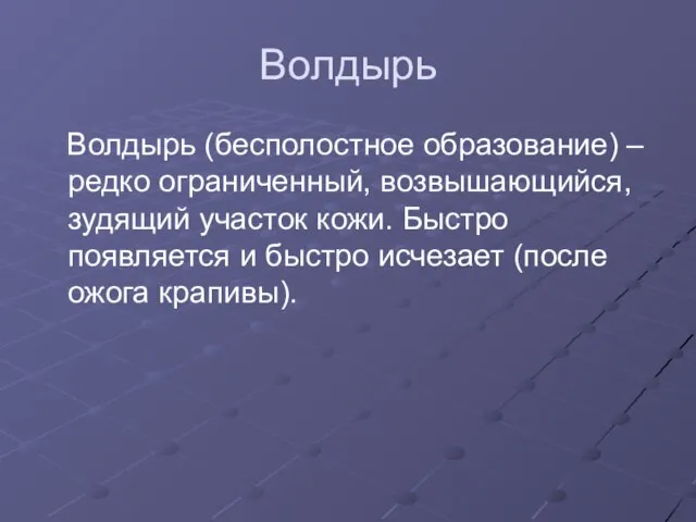 Волдырь Волдырь (бесполостное образование) – редко ограниченный, возвышающийся, зудящий участок кожи.