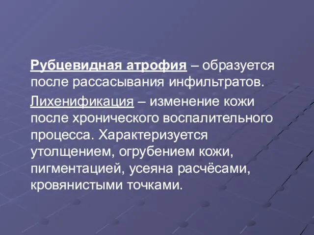 Рубцевидная атрофия – образуется после рассасывания инфильтратов. Лихенификация – изменение кожи