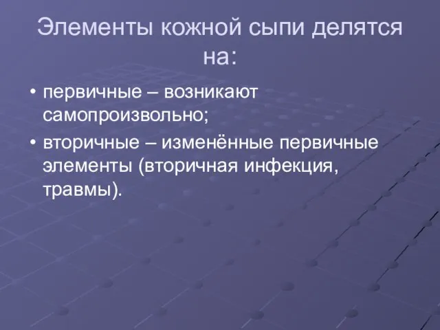 Элементы кожной сыпи делятся на: первичные – возникают самопроизвольно; вторичные –