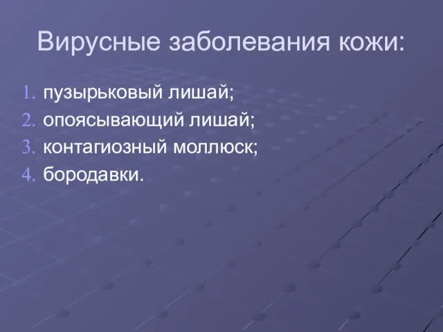 Вирусные заболевания кожи: пузырьковый лишай; опоясывающий лишай; контагиозный моллюск; бородавки.