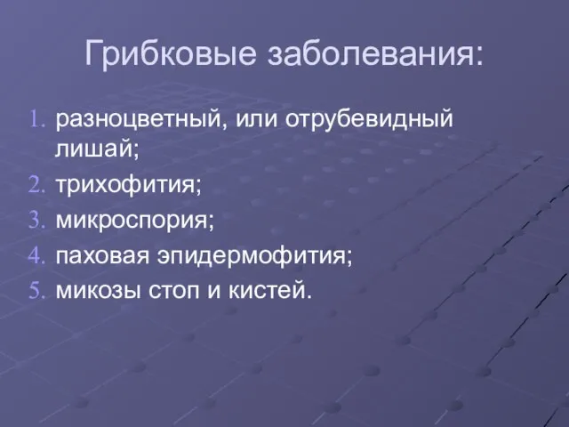 Грибковые заболевания: разноцветный, или отрубевидный лишай; трихофития; микроспория; паховая эпидермофития; микозы стоп и кистей.