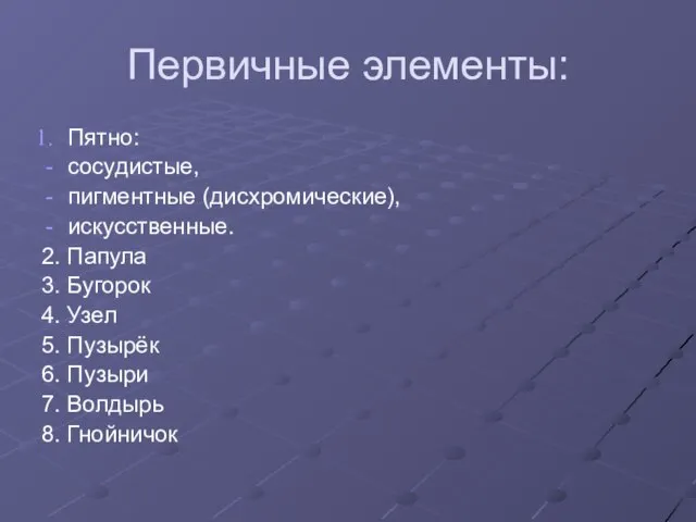 Первичные элементы: Пятно: сосудистые, пигментные (дисхромические), искусственные. 2. Папула 3. Бугорок