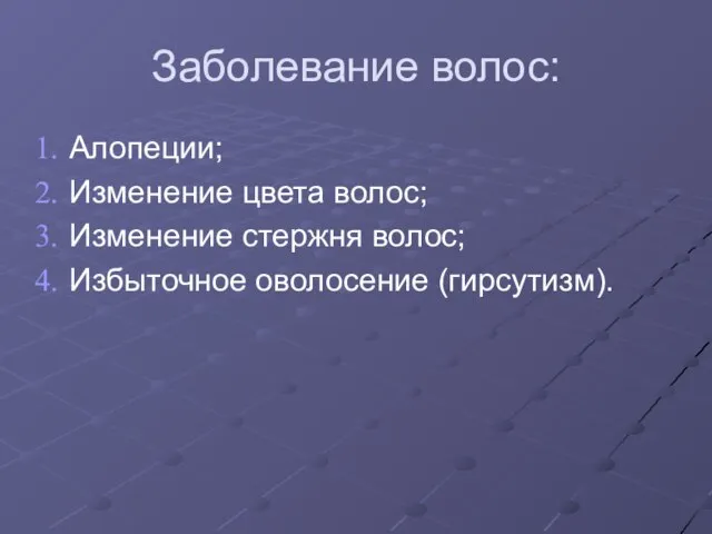 Заболевание волос: Алопеции; Изменение цвета волос; Изменение стержня волос; Избыточное оволосение (гирсутизм).