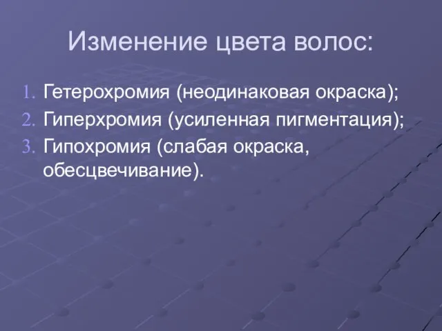 Изменение цвета волос: Гетерохромия (неодинаковая окраска); Гиперхромия (усиленная пигментация); Гипохромия (слабая окраска, обесцвечивание).