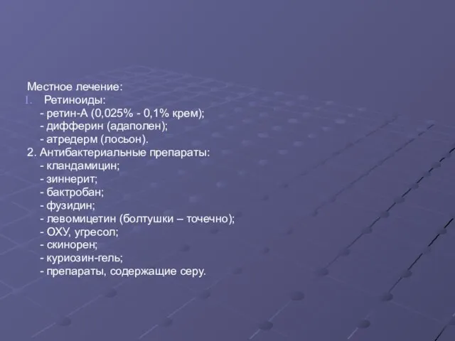 Местное лечение: Ретиноиды: - ретин-А (0,025% - 0,1% крем); - дифферин