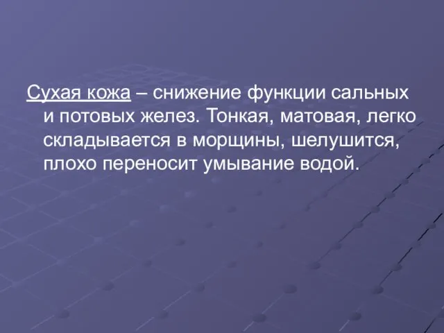 Сухая кожа – снижение функции сальных и потовых желез. Тонкая, матовая,