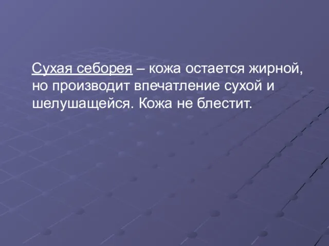 Сухая себорея – кожа остается жирной, но производит впечатление сухой и шелушащейся. Кожа не блестит.