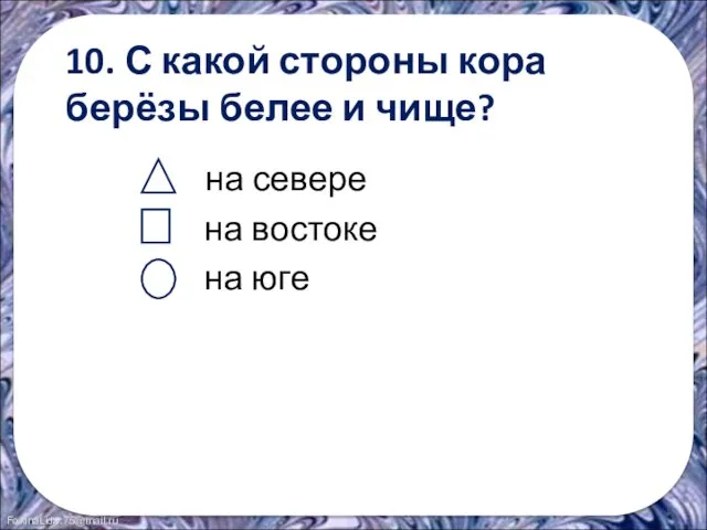 10. С какой стороны кора берёзы белее и чище? на севере на востоке на юге