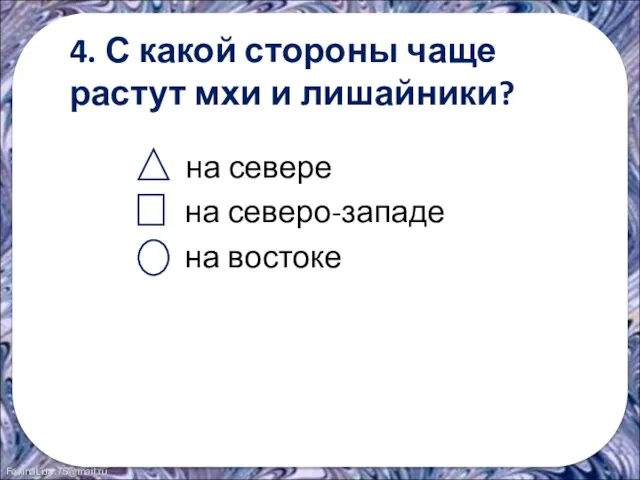 4. С какой стороны чаще растут мхи и лишайники? на севере на северо-западе на востоке