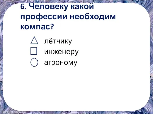 6. Человеку какой профессии необходим компас? лётчику инженеру агроному