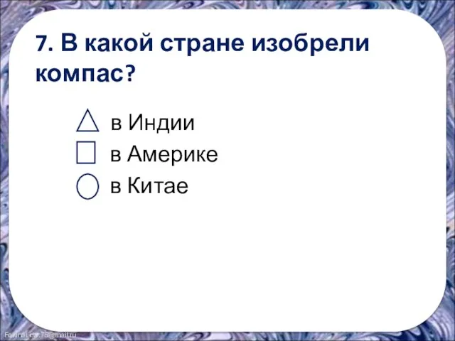 7. В какой стране изобрели компас? в Индии в Америке в Китае