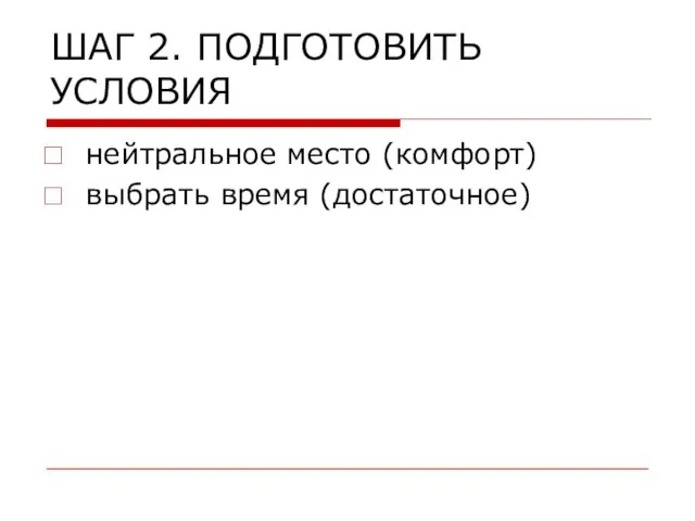 ШАГ 2. ПОДГОТОВИТЬ УСЛОВИЯ нейтральное место (комфорт) выбрать время (достаточное)