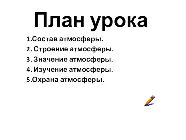 План урока 1.Состав атмосферы. 2. Строение атмосферы. 3. Значение атмосферы. 4. Изучение атмосферы. 5.Охрана атмосферы.