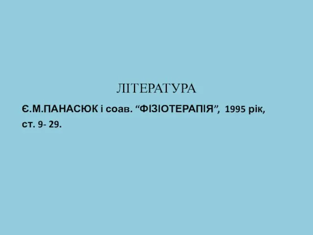 ЛІТЕРАТУРА Є.М.ПАНАСЮК і соав. “ФІЗІОТЕРАПІЯ”, 1995 рік, ст. 9- 29.