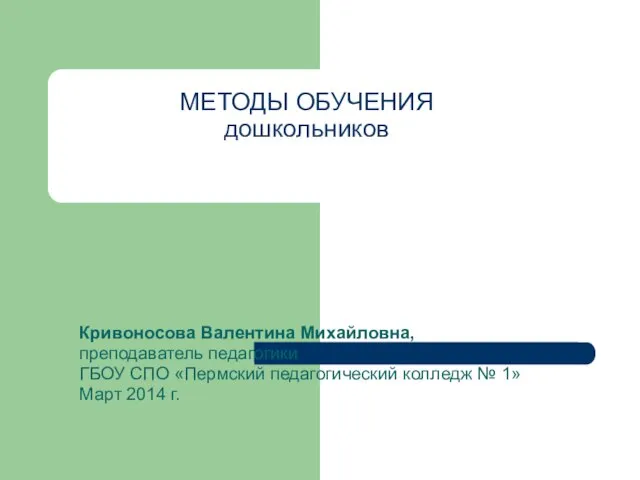 МЕТОДЫ ОБУЧЕНИЯ дошкольников Кривоносова Валентина Михайловна, преподаватель педагогики ГБОУ СПО «Пермский