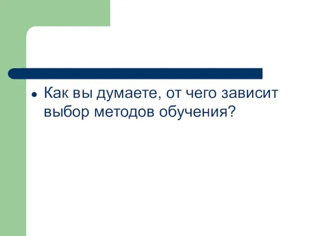 Как вы думаете, от чего зависит выбор методов обучения?