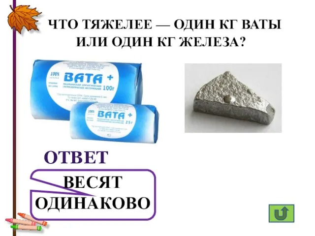 ОТВЕТ ЧТО ТЯЖЕЛЕЕ — ОДИН КГ ВАТЫ ИЛИ ОДИН КГ ЖЕЛЕЗА? ВЕСЯТ ОДИНАКОВО